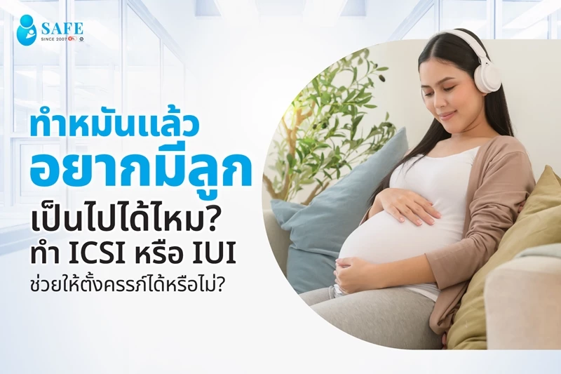 ทำหมันแล้วอยากมีลูกเป็นไปได้ไหม? ทำ ICSI หรือ IUI ช่วยให้ตั้งครรภ์ได้หรือไม่? 