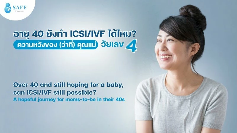 อายุ 40 ยังทำ ICSI/IVF ได้ไหม? ความหวังของ (ว่าที่) คุณแม่วัยเลข 4