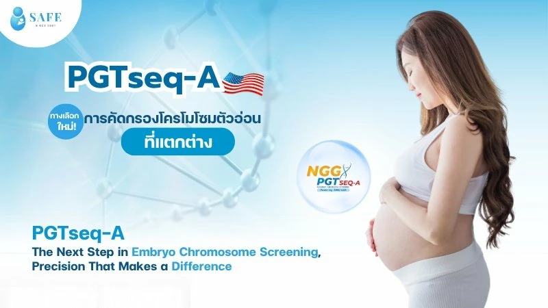 PGTseq-A ทางเลือกในการคัดกรองตัวอ่อนที่เหมาะสม เพิ่มโอกาสในการตั้งครรภ์ด้วยเทคโนโลยีใหม่ที่แตกต่าง