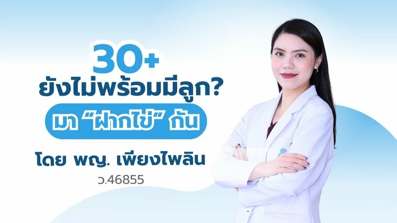 30 + ยังไม่พร้อมมีลูก? มาฝากไข่กัน