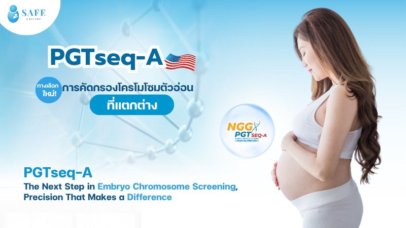 PGTseq-A ทางเลือกในการคัดกรองตัวอ่อนที่เหมาะสม เพิ่มโอกาสในการตั้งครรภ์ด้วยเทคโนโลยีใหม่ที่แตกต่าง