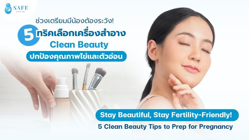 ช่วงเตรียมมีน้องต้องระวัง! 5 ทริคเลือกเครื่องสำอาง “Clean Beauty” ปกป้องคุณภาพไข่และตัวอ่อน